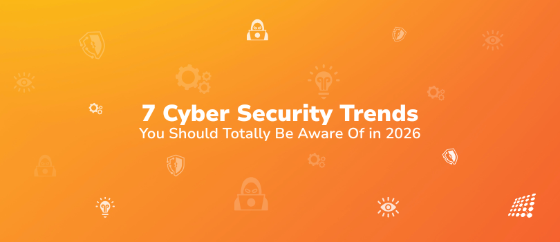 7 Cyber Security Trends You Should Totally Be Aware Of in 2026