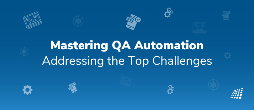 Want to Master QA Automation? Address the Top Challenges!