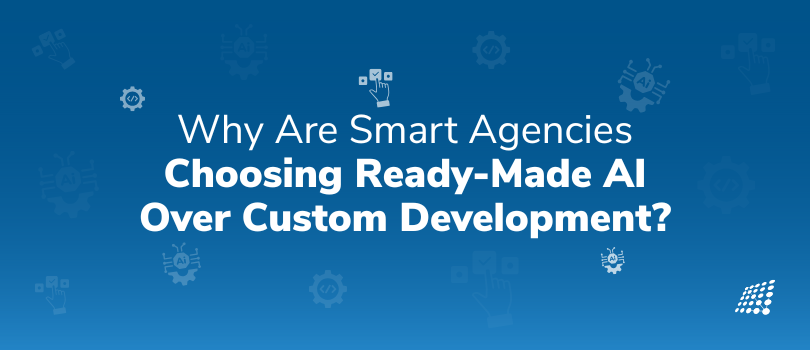 Why Are Smart Agencies Choosing Ready-Made AI Over Custom Development?