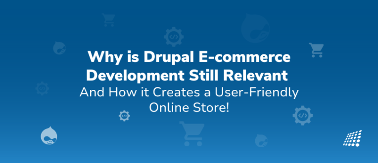 Why is Drupal E-commerce Development Still Relevant and How it Creates a User-Friendly Online Store?