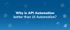 Why is API Automation better than UI Automation?